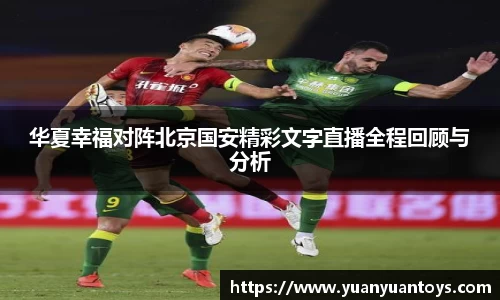 华夏幸福对阵北京国安精彩文字直播全程回顾与分析