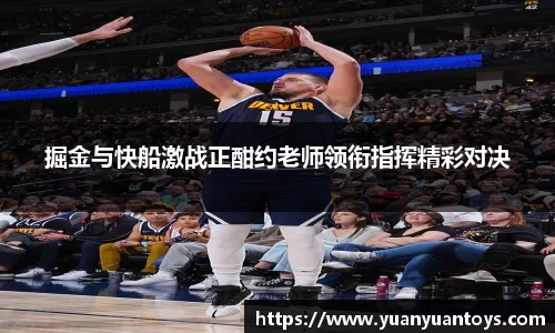 掘金与快船激战正酣约老师领衔指挥精彩对决