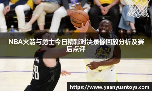 NBA火箭与勇士今日精彩对决录像回放分析及赛后点评