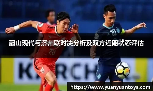 蔚山现代与济州联对决分析及双方近期状态评估
