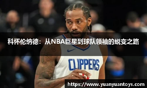 科怀伦纳德：从NBA巨星到球队领袖的蜕变之路