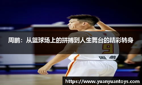 周鹏：从篮球场上的拼搏到人生舞台的精彩转身