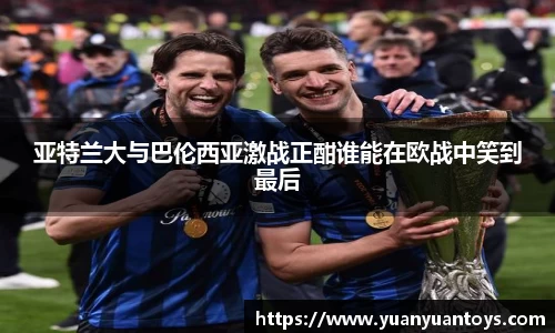 亚特兰大与巴伦西亚激战正酣谁能在欧战中笑到最后
